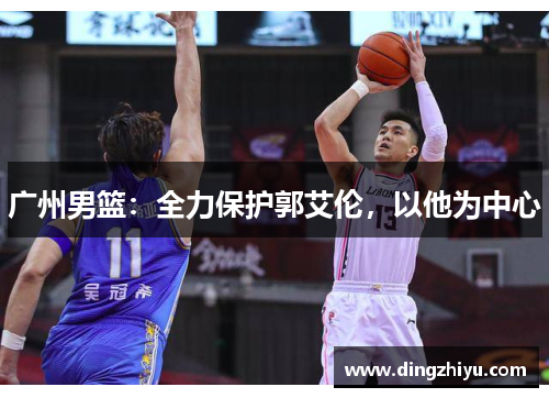 广州男篮：全力保护郭艾伦，以他为中心