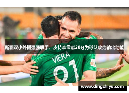 新疆双小外援强强联手，皮特森贡献20分为球队攻势输出动能