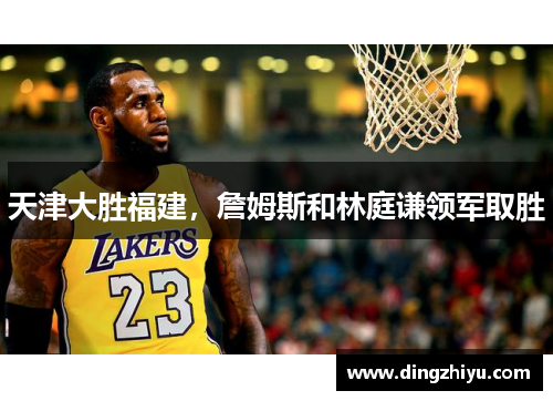 天津大胜福建，詹姆斯和林庭谦领军取胜